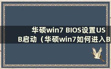 华硕win7 BIOS设置USB启动（华硕win7如何进入BIOS界面）